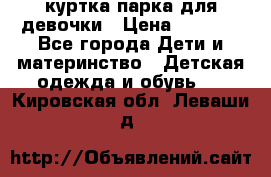 куртка парка для девочки › Цена ­ 1 500 - Все города Дети и материнство » Детская одежда и обувь   . Кировская обл.,Леваши д.